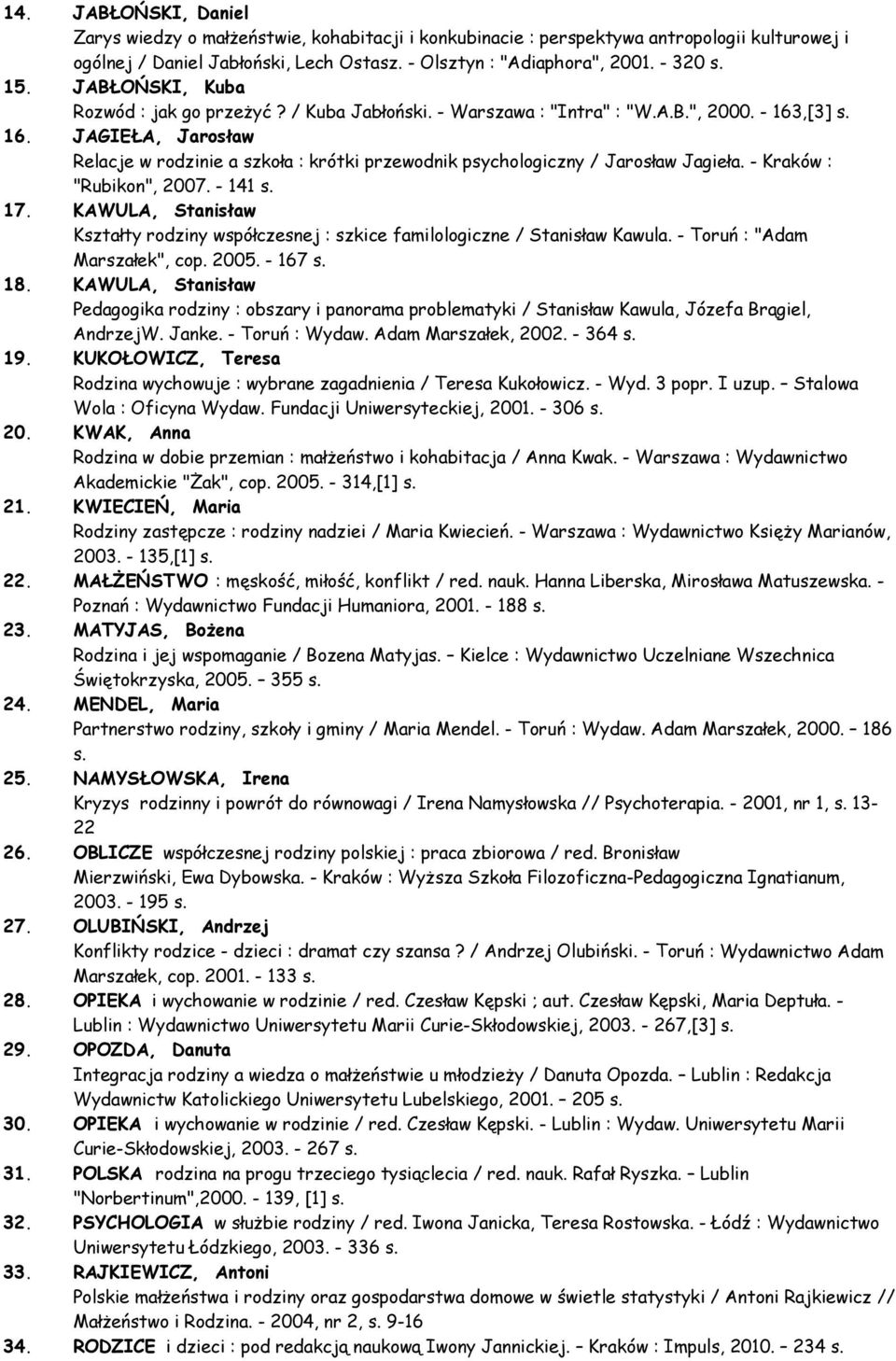 ,[3] s. 16. JAGIEŁA, Jarosław Relacje w rodzinie a szkoła : krótki przewodnik psychologiczny / Jarosław Jagieła. - Kraków : "Rubikon", 2007. - 141 s. 17.