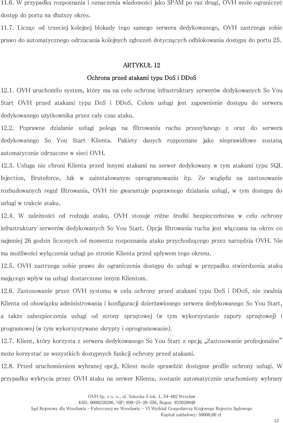 ARTYKUŁ 12 Ochrona przed atakami typu DoS i DDoS 12.1. OVH uruchomiło system, który ma na celu ochronę infrastruktury serwerów dedykowanych So You Start OVH przed atakami typu DoS i DDoS.