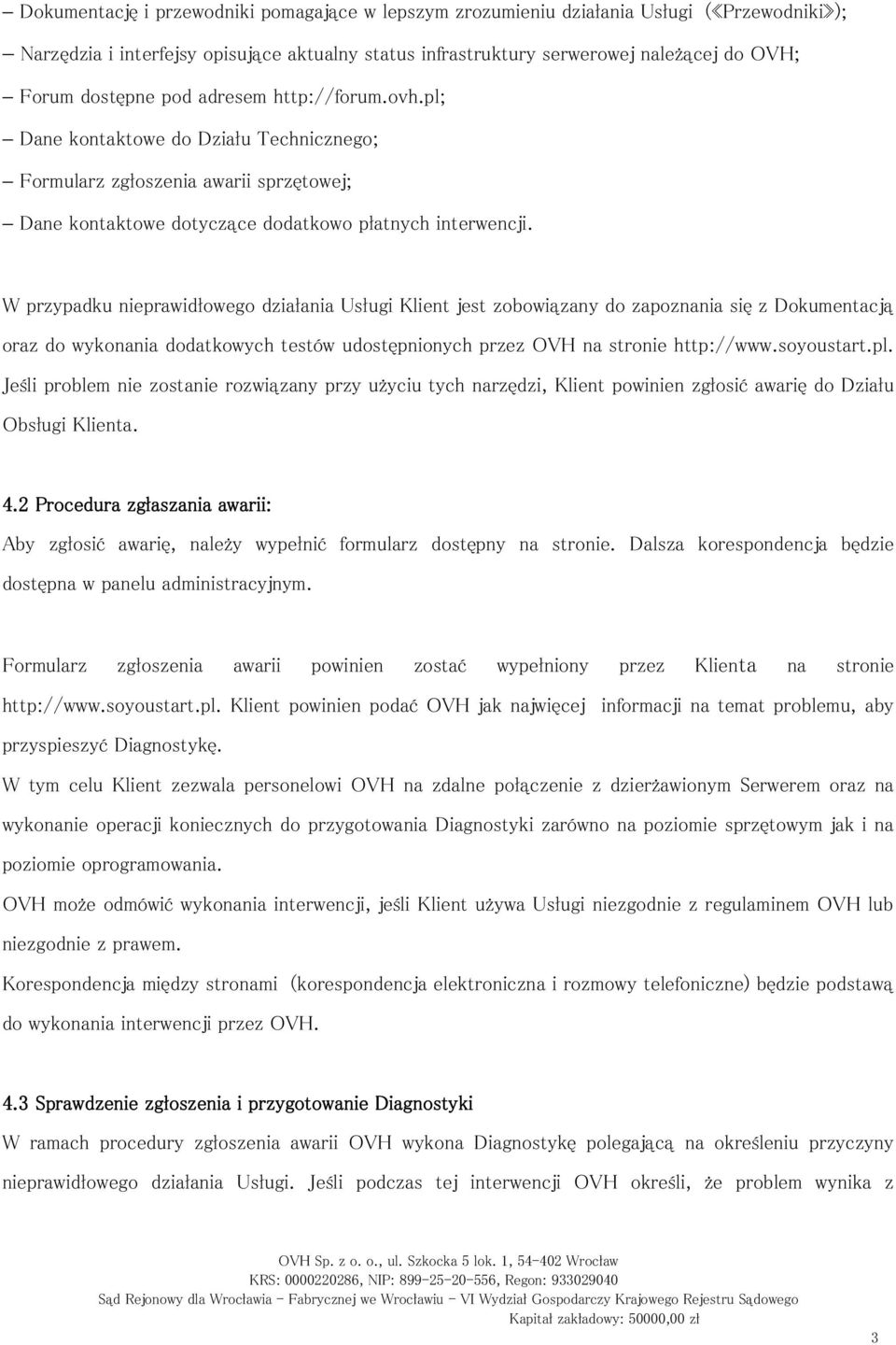 W przypadku nieprawidłowego działania Usługi Klient jest zobowiązany do zapoznania się z Dokumentacją oraz do wykonania dodatkowych testów udostępnionych przez OVH na stronie http://www.soyoustart.pl.