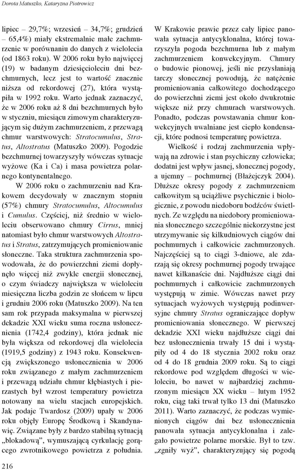 Warto jednak zaznaczyć, że w 2006 roku aż 8 dni bezchmurnych było w styczniu, miesiącu zimowym charakteryzującym się dużym zachmurzeniem, z przewagą chmur warstwowych: Stratocumulus, Stratus,