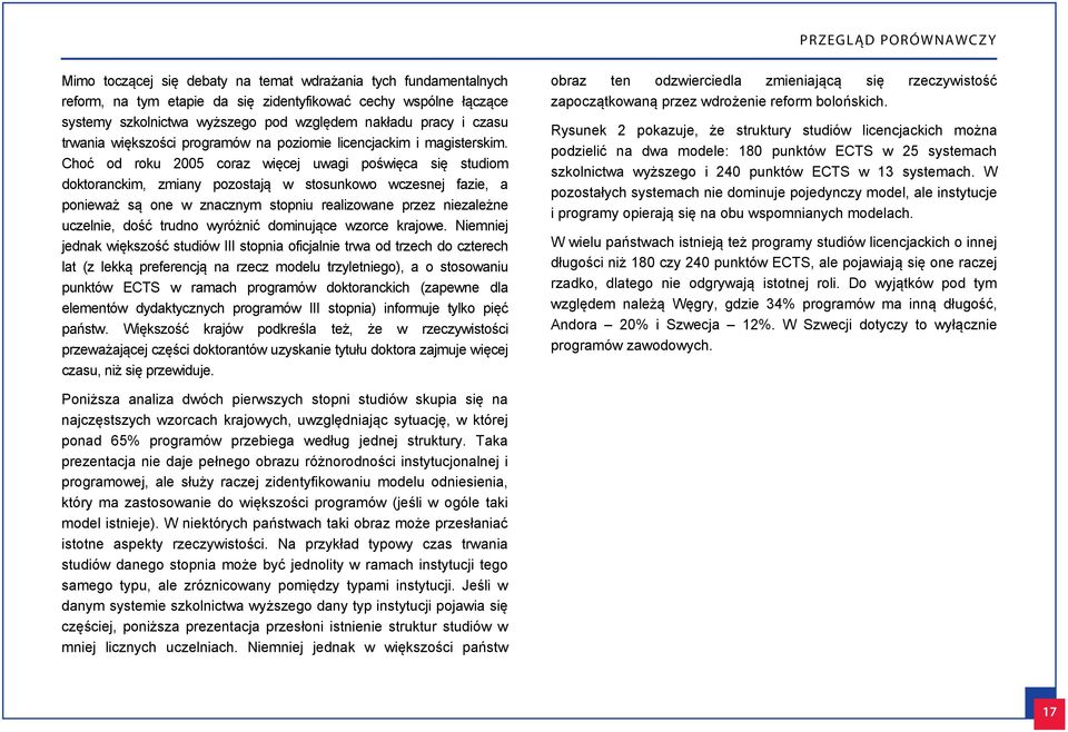 Choć od roku 2005 coraz więcej uwagi poświęca się studiom doktoranckim, zmiany pozostają w stosunkowo wczesnej fazie, a ponieważ są one w znacznym stopniu realizowane przez niezależne uczelnie, dość