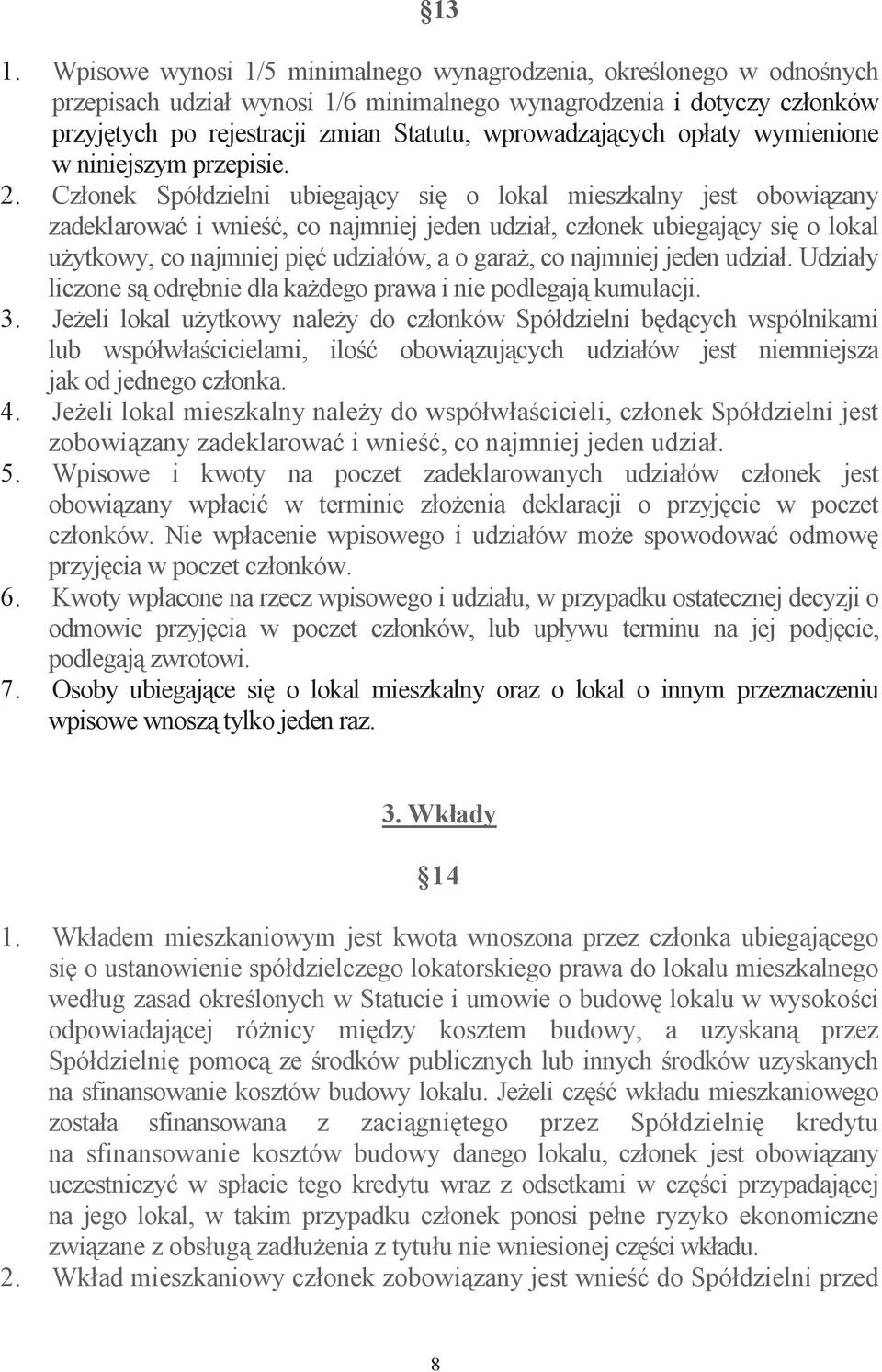 Członek Spółdzielni ubiegajcy si o lokal mieszkalny jest obowizany zadeklarowa i wnie, co najmniej jeden udział, członek ubiegajcy si o lokal uytkowy, co najmniej pi udziałów, a o gara, co najmniej