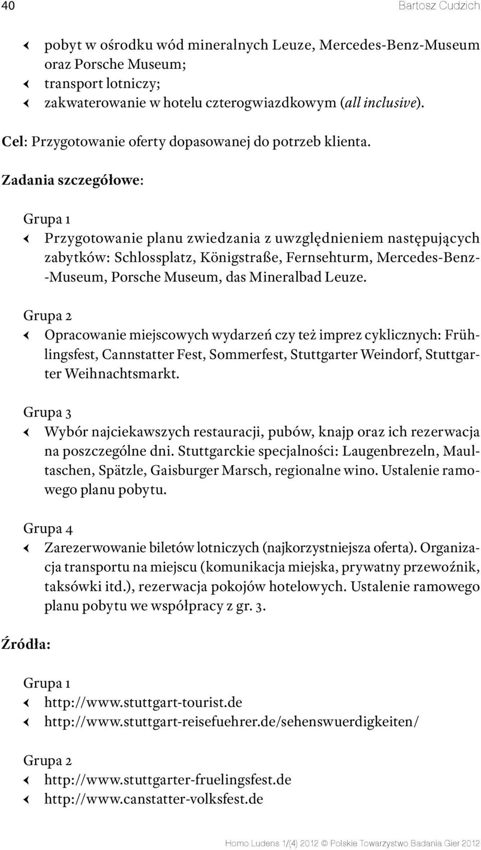 Zadania szczegółowe: Grupa 1 Przygotowanie planu zwiedzania z uwzględnieniem następujących zabytków: Schlossplatz, Königstraße, Fernsehturm, Mercedes-Benz- -Museum, Porsche Museum, das Mineralbad