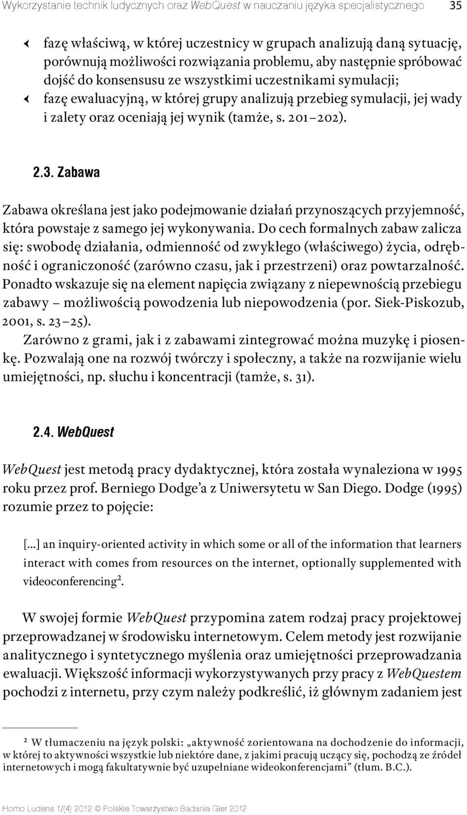 201 202). 2.3. Zabawa Zabawa określana jest jako podejmowanie działań przynoszących przyjemność, która powstaje z samego jej wykonywania.