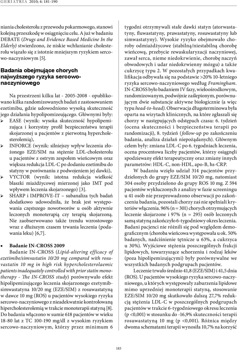 Badania obejmujące chorych najwyższego ryzyka sercowonaczyniowego Na przestrzeni kilku lat - 2005-2008 - opublikowano kilka randomizowanych badań z zastosowaniem ezetimibu, gdzie udowodniono wysoką