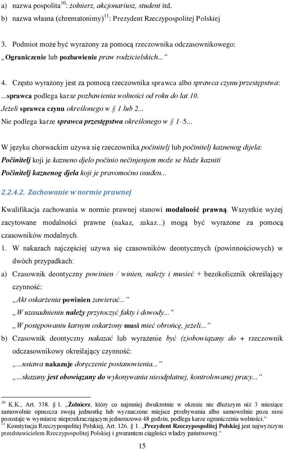 Często wyrażony jest za pomocą rzeczownika sprawca albo sprawca czynu/przestępstwa:...sprawca podlega karze pozbawienia wolności od roku do lat 10. Jeżeli sprawca czynu określonego w 1 lub 2.