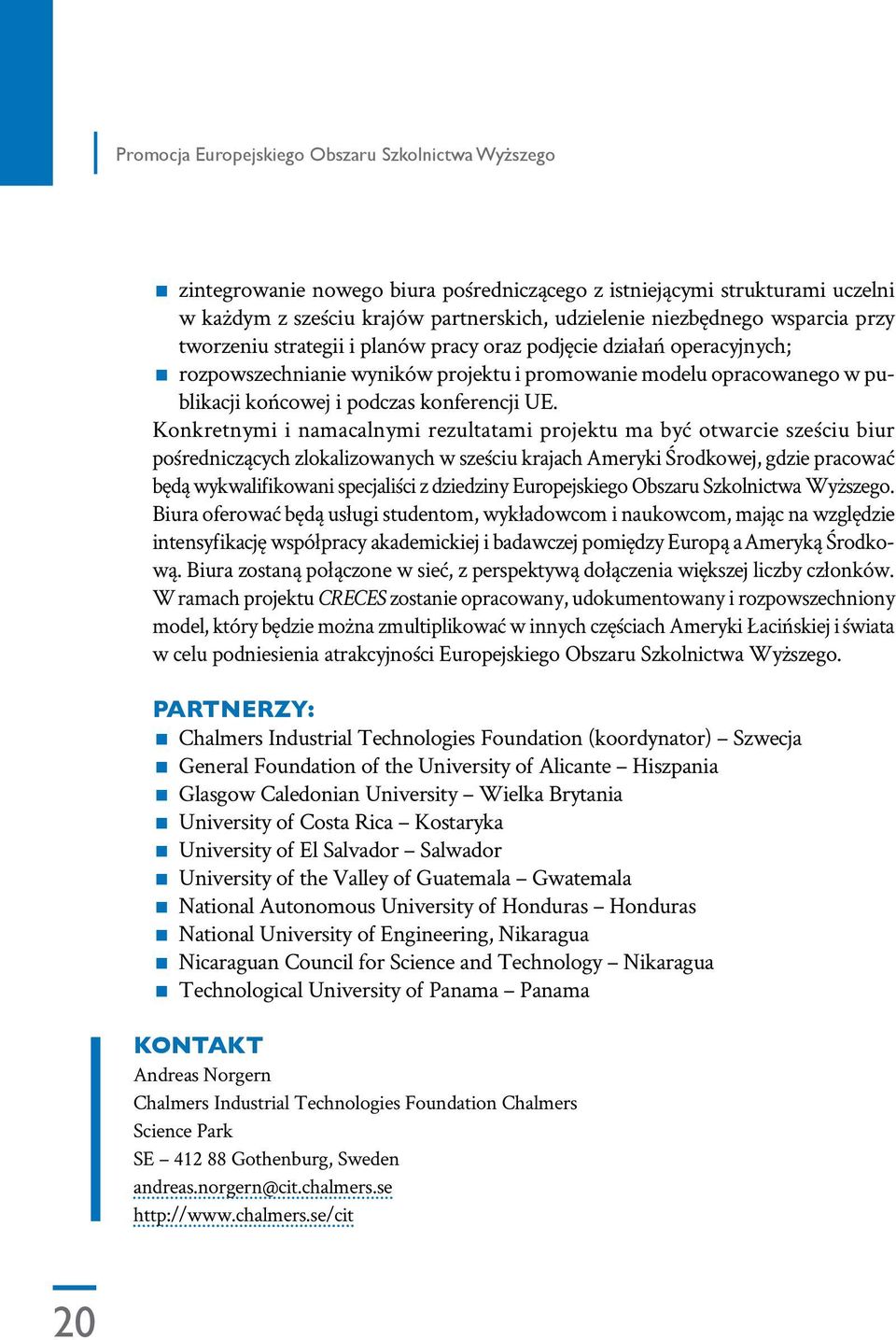 Konkretnymi i namacalnymi rezultatami projektu ma być otwarcie sześciu biur pośredniczących zlokalizowanych w sześciu krajach Ameryki Środkowej, gdzie pracować będą wykwalifikowani specjaliści z