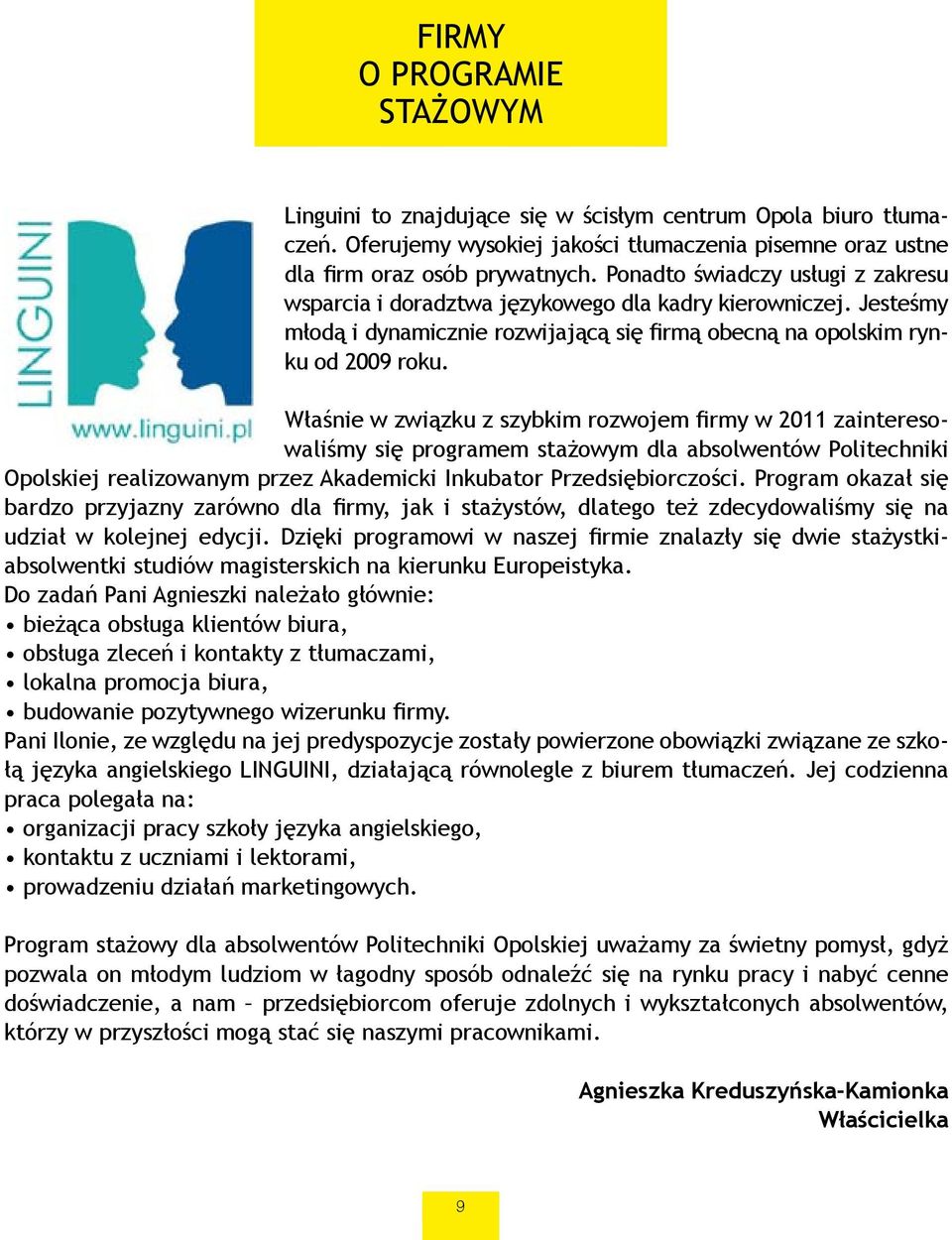 Właśnie w związku z szybkim rozwojem firmy w 2011 zainteresowaliśmy się programem stażowym dla absolwentów Politechniki Opolskiej realizowanym przez Akademicki Inkubator Przedsiębiorczości.