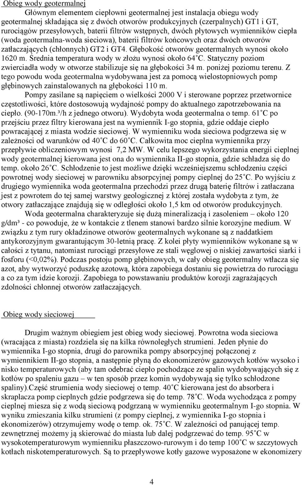 Głębokość otworów geotermalnych wynosi około 1620 m. Średnia temperatura wody w złożu wynosi około 64 C. Statyczny poziom zwierciadła wody w otworze stabilizuje się na głębokości 34 m.