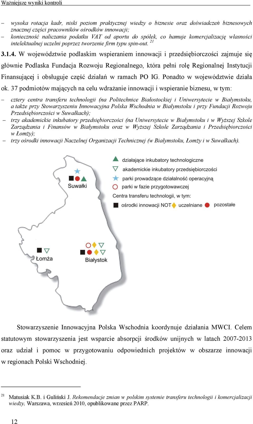 W województwie podlaskim wspieraniem innowacji i przedsiębiorczości zajmuje się głównie Podlaska Fundacja Rozwoju Regionalnego, która pełni rolę Regionalnej Instytucji Finansującej i obsługuje część