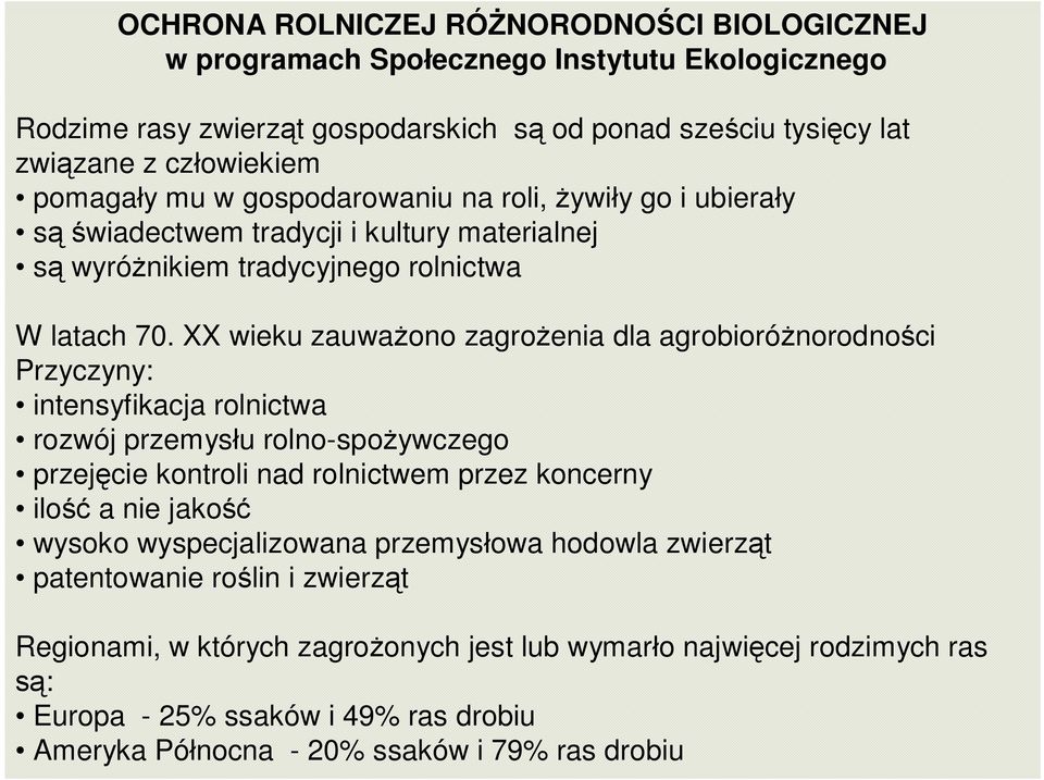 XX wieku zauważono zagrożenia dla agrobioróżnorodności Przyczyny: intensyfikacja rolnictwa rozwój przemysłu rolno-spożywczego przejęcie kontroli nad rolnictwem przez koncerny ilość a nie jakość
