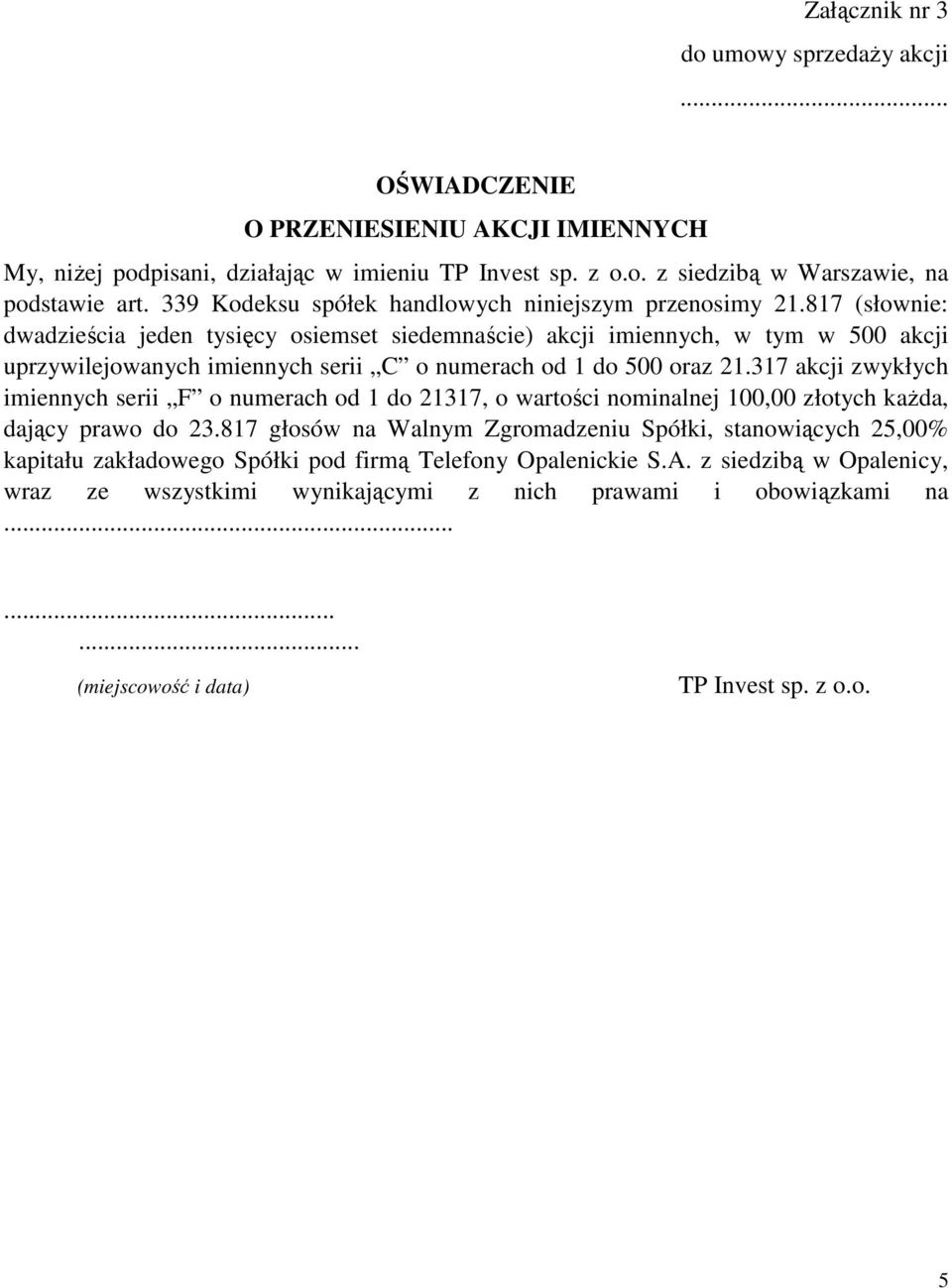 817 (słownie: dwadzieścia jeden tysięcy osiemset siedemnaście) akcji imiennych, w tym w 500 akcji uprzywilejowanych imiennych serii C o numerach od 1 do 500 oraz 21.