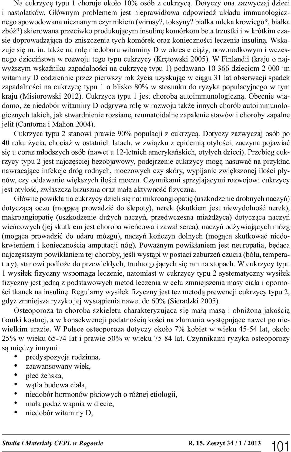 ) skierowana przeciwko produkującym insulinę komórkom beta trzustki i w krótkim czasie doprowadzająca do zniszczenia tych komórek oraz konieczności leczenia insuliną. Wskazuje się m. in. także na rolę niedoboru witaminy D w okresie ciąży, noworodkowym i wczesnego dzieciństwa w rozwoju tego typu cukrzycy (Krętowski 2005).