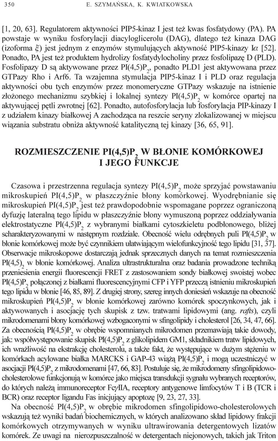 Ponadto, PA jest te produktem hydrolizy fosfatydylocholiny przez fosfolipazê D (PLD). Fosfolipazy D s¹ aktywowane przez, ponadto PLD1 jest aktywowana przez GTPazy Rho i Arf6.