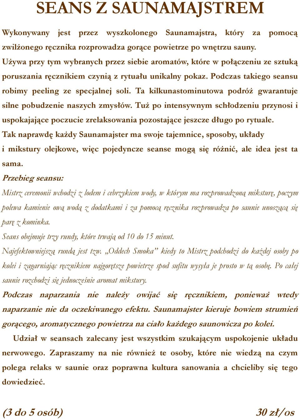 Ta kilkunastominutowa podróż gwarantuje silne pobudzenie naszych zmysłów. Tuż po intensywnym schłodzeniu przynosi i uspokajające poczucie zrelaksowania pozostające jeszcze długo po rytuale.