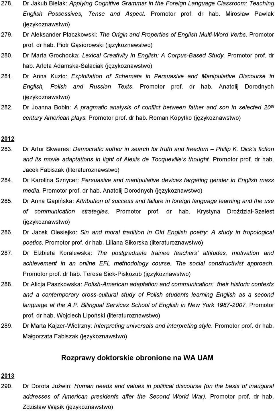 Promotor prof. dr hab. Arleta Adamska-Sałaciak 281. Dr Anna Kuzio: Exploitation of Schemata in Persuasive and Manipulative Discourse in English, Polish and Russian Texts. Promotor prof. dr hab. Anatolij Dorodnych 282.