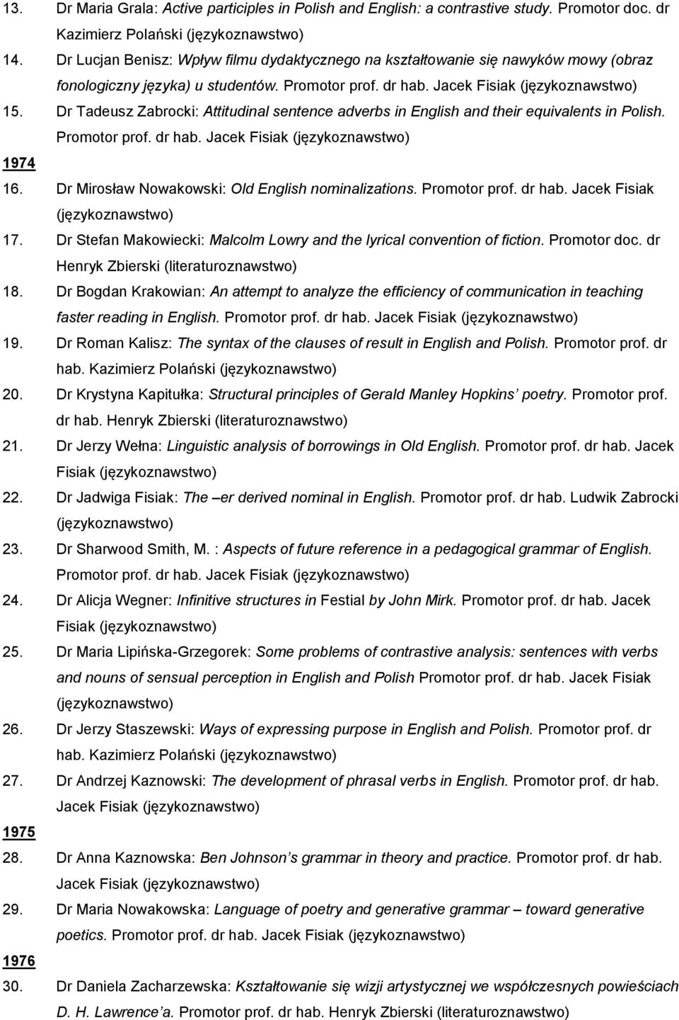 Dr Tadeusz Zabrocki: Attitudinal sentence adverbs in English and their equivalents in Polish. Promotor prof. dr hab. Jacek Fisiak 1974 16. Dr Mirosław Nowakowski: Old English nominalizations.