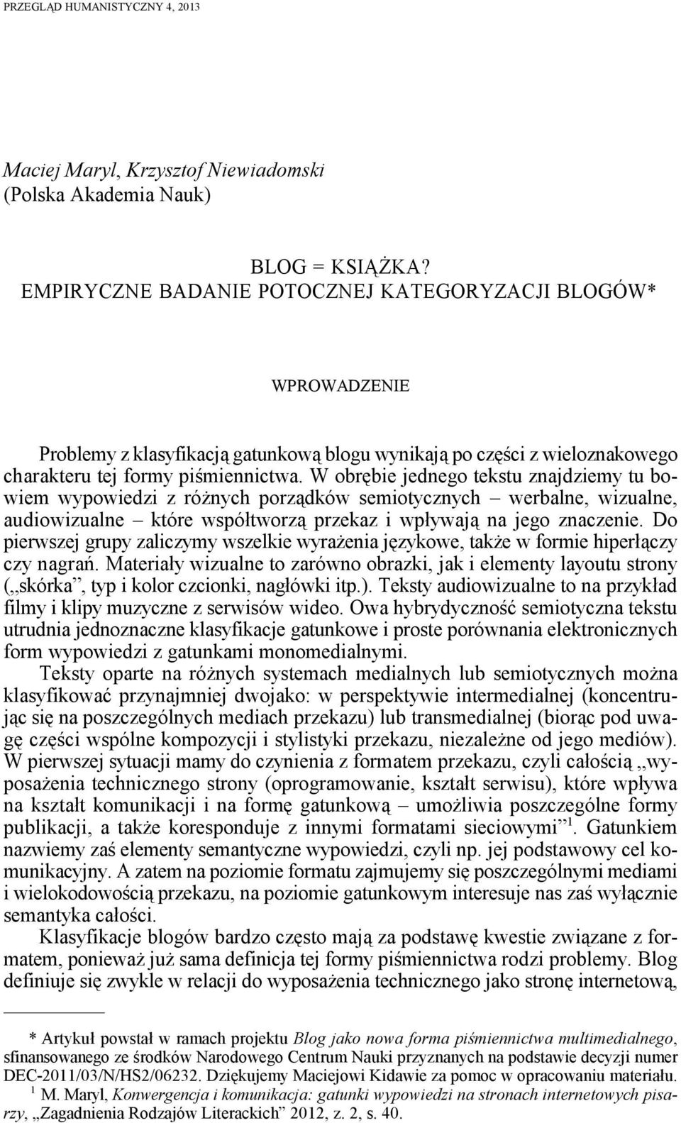 W obrębie jednego tekstu znajdziemy tu bowiem wypowiedzi z różnych porządków semiotycznych werbalne, wizualne, audiowizualne które współtworzą przekaz i wpływają na jego znaczenie.