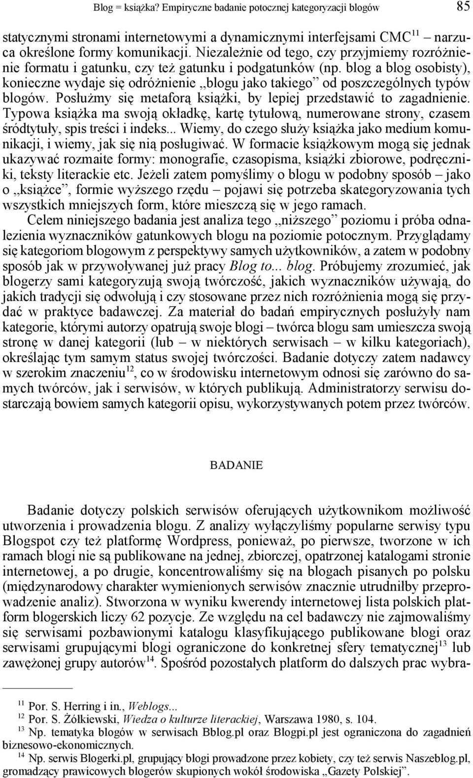 blog a blog osobisty), konieczne wydaje się odróżnienie blogu jako takiego od poszczególnych typów blogów. Posłużmy się metaforą książki, by lepiej przedstawić to zagadnienie.