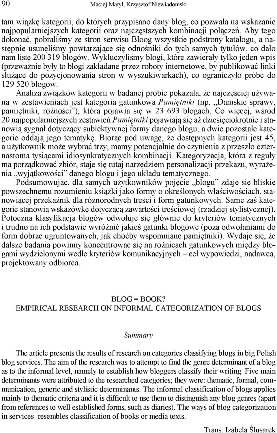 Wykluczyliśmy blogi, które zawierały tylko jeden wpis (przeważnie były to blogi zakładane przez roboty internetowe, by publikować linki służące do pozycjonowania stron w wyszukiwarkach), co