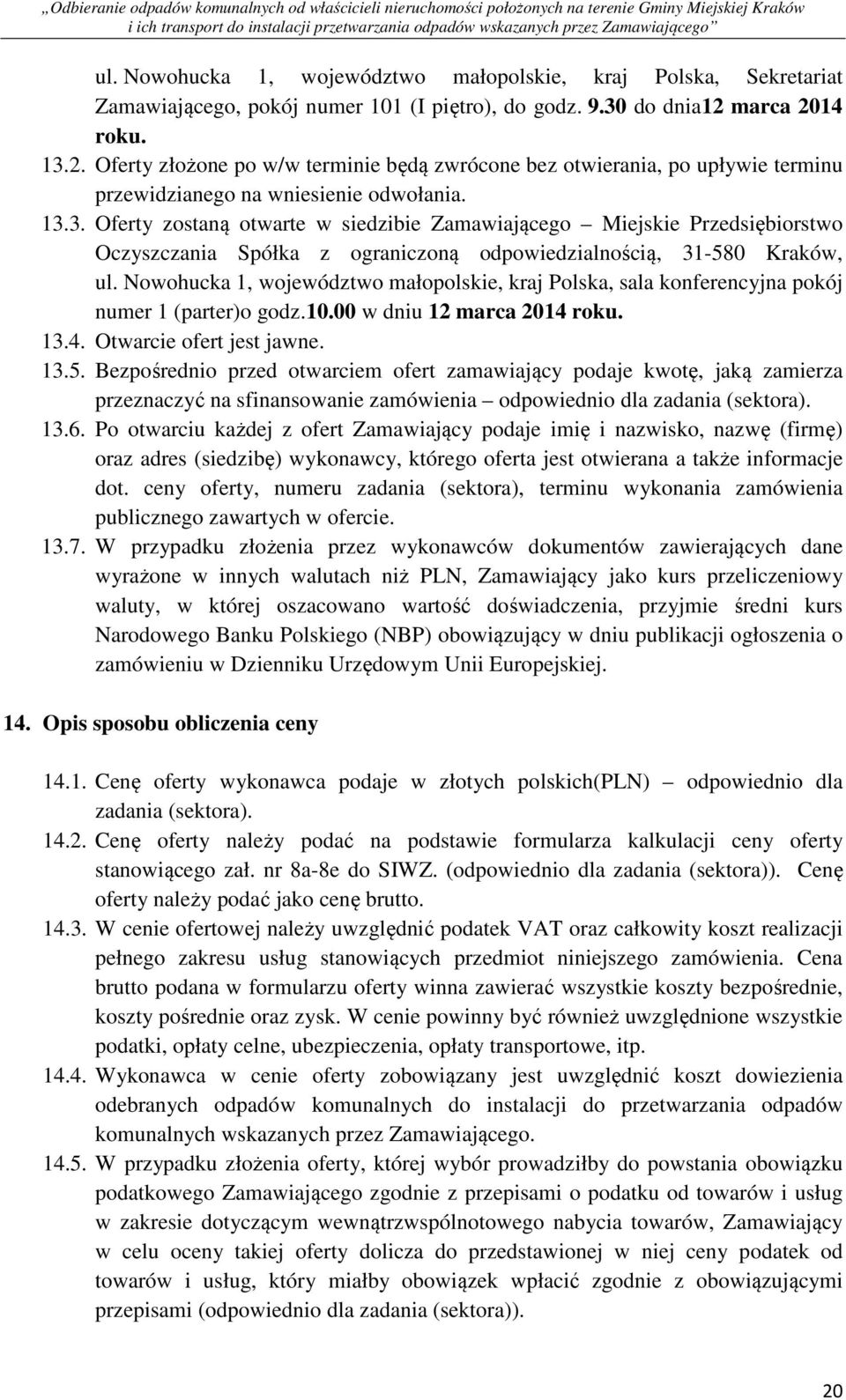 Nowohucka 1, województwo małopolskie, kraj Polska, sala konferencyjna pokój numer 1 (parter)o godz.10.00 w dniu 12 marca 2014 roku. 13.4. Otwarcie ofert jest jawne. 13.5.