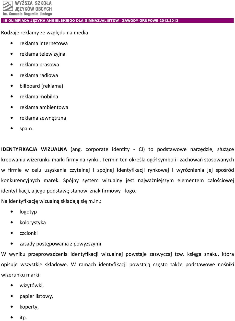 Termin ten określa ogół symboli i zachowań stosowanych w firmie w celu uzyskania czytelnej i spójnej identyfikacji rynkowej i wyróżnienia jej spośród konkurencyjnych marek.