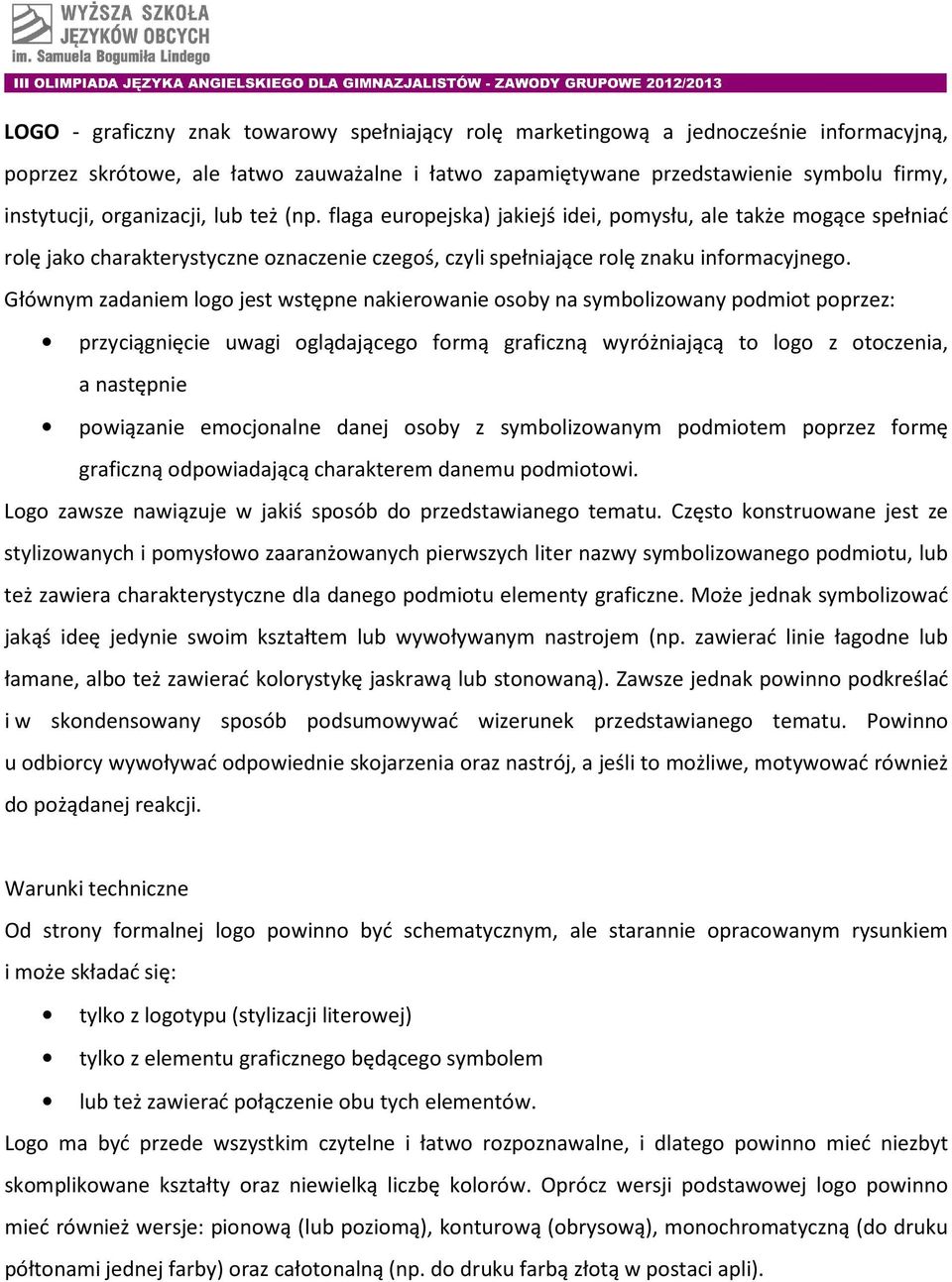 Głównym zadaniem logo jest wstępne nakierowanie osoby na symbolizowany podmiot poprzez: przyciągnięcie uwagi oglądającego formą graficzną wyróżniającą to logo z otoczenia, a następnie powiązanie