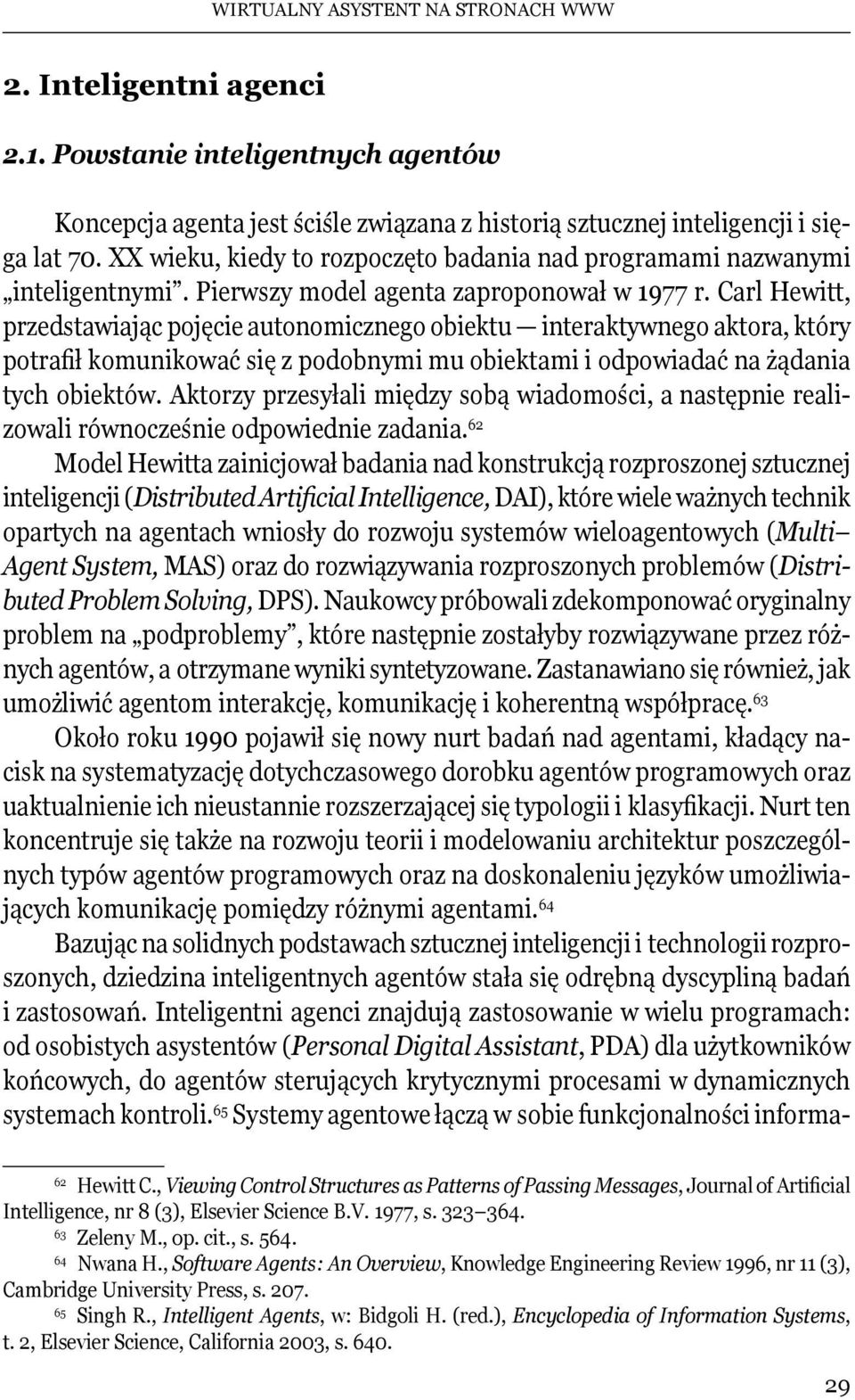 Carl Hewitt, przedstawiając pojęcie autonomicznego obiektu interaktywnego aktora, który potrafił komunikować się z podobnymi mu obiektami i odpowiadać na żądania tych obiektów.