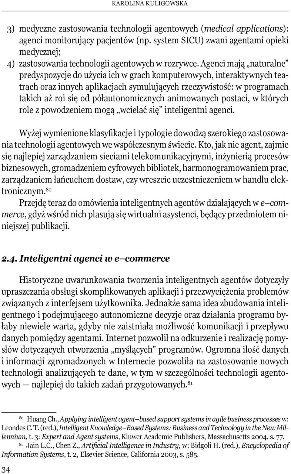 Agenci mają naturalne predyspozycje do użycia ich w grach komputerowych, interaktywnych teatrach oraz innych aplikacjach symulujących rzeczywistość: w programach takich aż roi się od