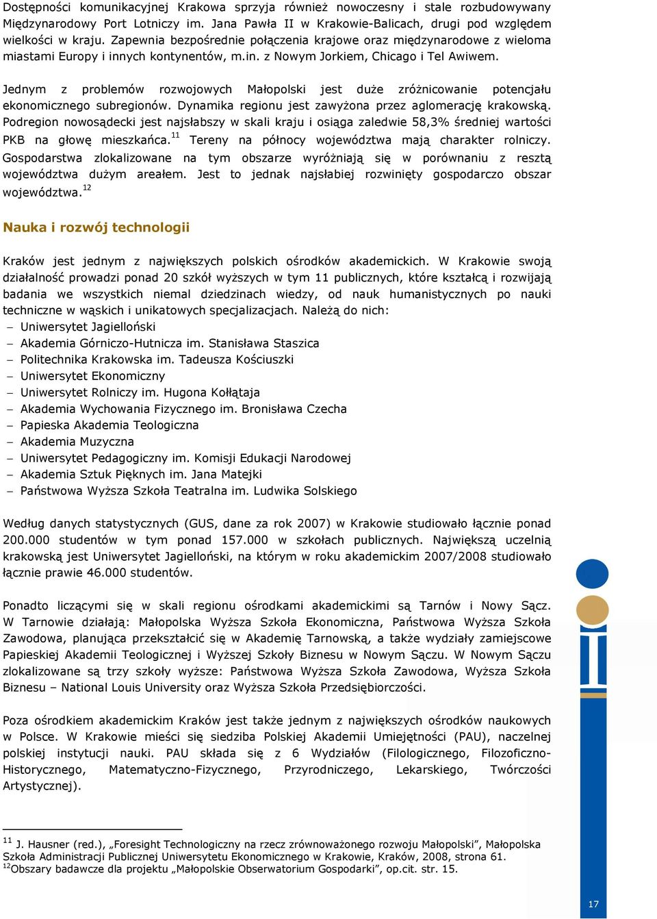 Jednym z problemów rozwojowych Małopolski jest duŝe zróŝnicowanie potencjału ekonomicznego subregionów. Dynamika regionu jest zawyŝona przez aglomerację krakowską.