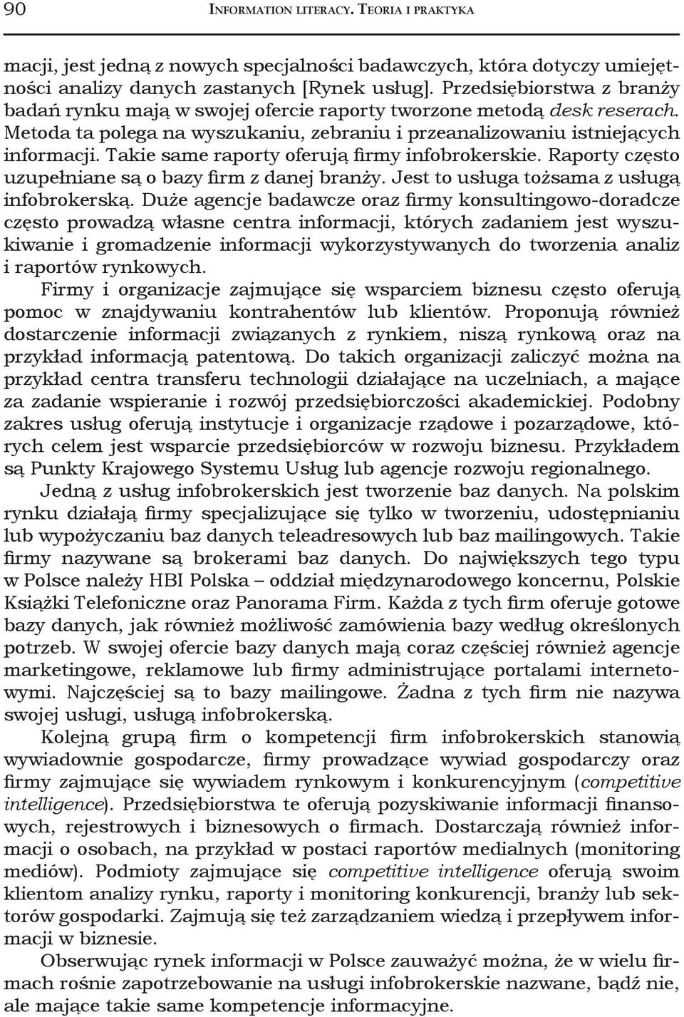 Takie same raporty oferują firmy infobrokerskie. Raporty często uzupełniane są o bazy firm z danej branży. Jest to usługa tożsama z usługą infobrokerską.