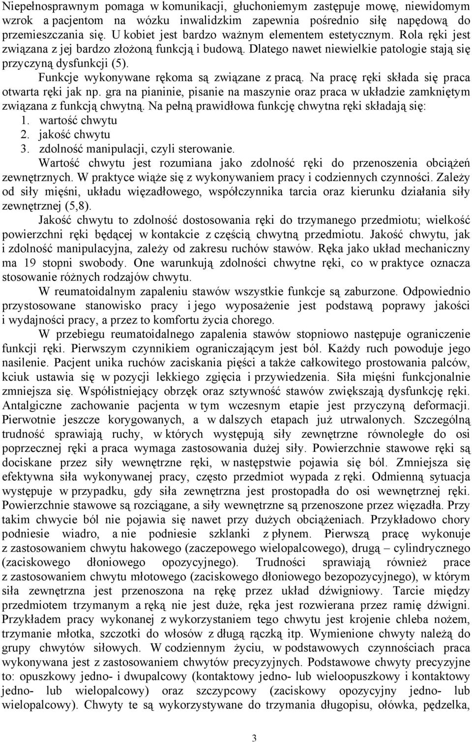 Funkcje wykonywane rękoma są związane z pracą. Na pracę ręki składa się praca otwarta ręki jak np. gra na pianinie, pisanie na maszynie oraz praca w układzie zamkniętym związana z funkcją chwytną.