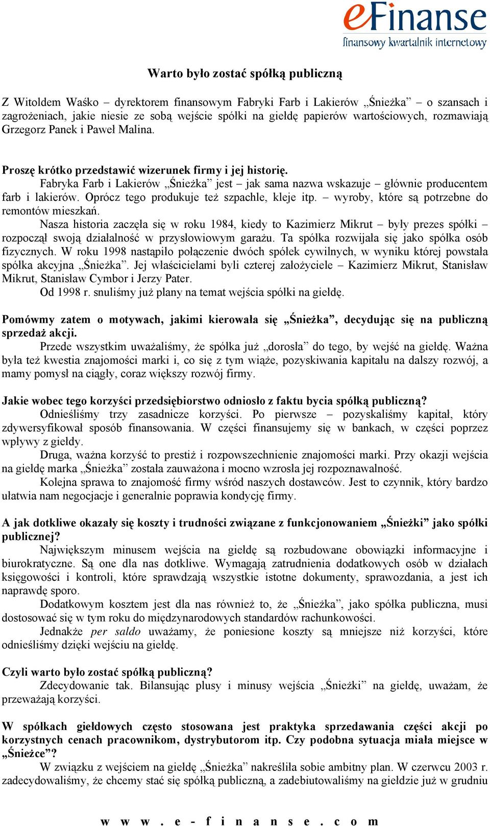 Fabryka Farb i Lakierów Śnieżka jest jak sama nazwa wskazuje głównie producentem farb i lakierów. Oprócz tego produkuje też szpachle, kleje itp. wyroby, które są potrzebne do remontów mieszkań.