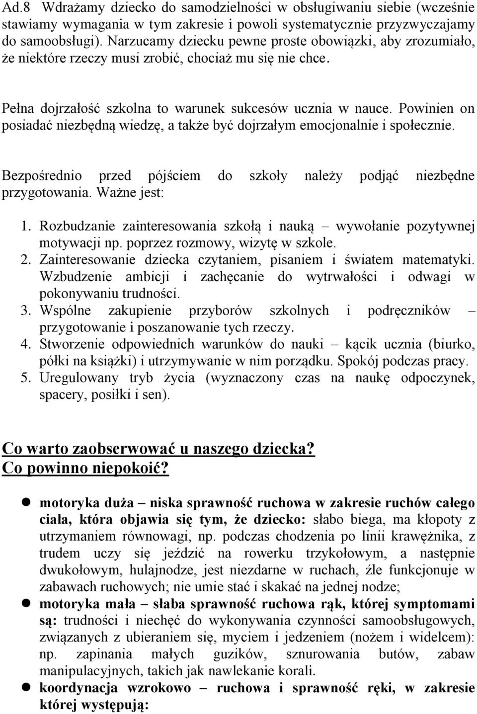 Powinien on posiadać niezbędną wiedzę, a także być dojrzałym emocjonalnie i społecznie. Bezpośrednio przed pójściem do szkoły należy podjąć niezbędne przygotowania. Ważne jest: 1.