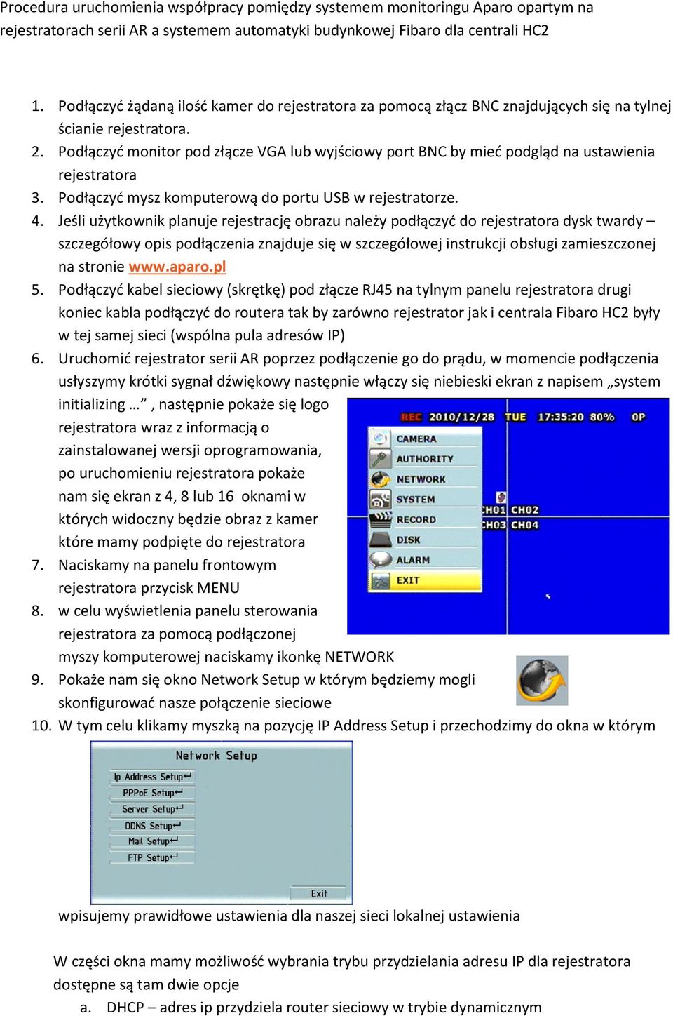 Podłączyć monitor pod złącze VGA lub wyjściowy port BNC by mieć podgląd na ustawienia rejestratora 3. Podłączyć mysz komputerową do portu USB w rejestratorze. 4.