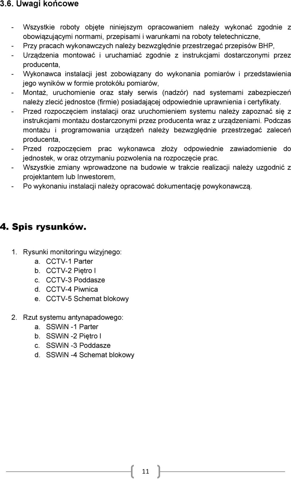 i przedstawienia jego wyników w formie protokółu pomiarów, - Montaż, uruchomienie oraz stały serwis (nadzór) nad systemami zabezpieczeń należy zlecić jednostce (firmie) posiadającej odpowiednie