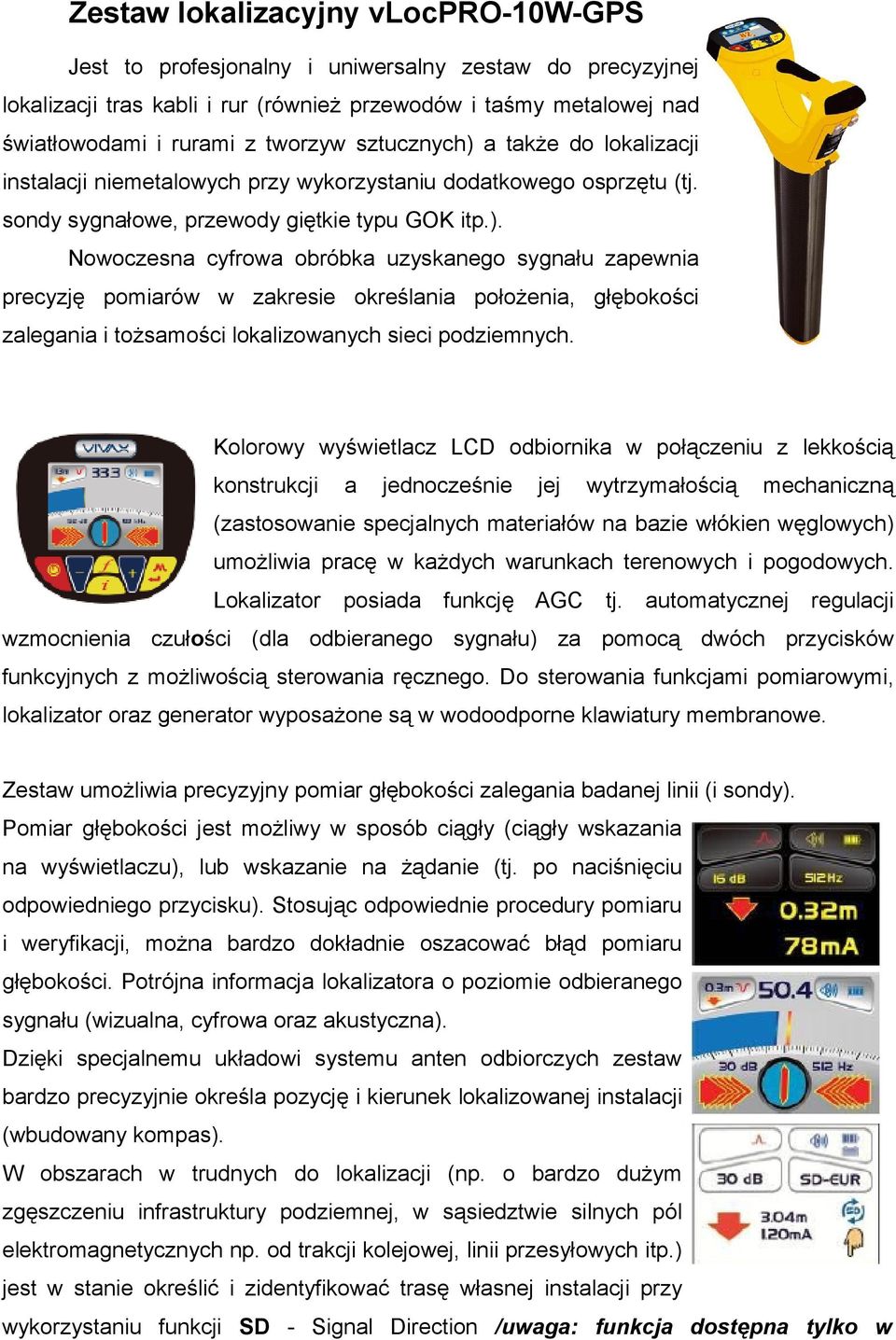 Kolorowy wyświetlacz LCD odbiornika w połączeniu z lekkością konstrukcji a jednocześnie jej wytrzymałością mechaniczną (zastosowanie specjalnych materiałów na bazie włókien węglowych) umożliwia pracę