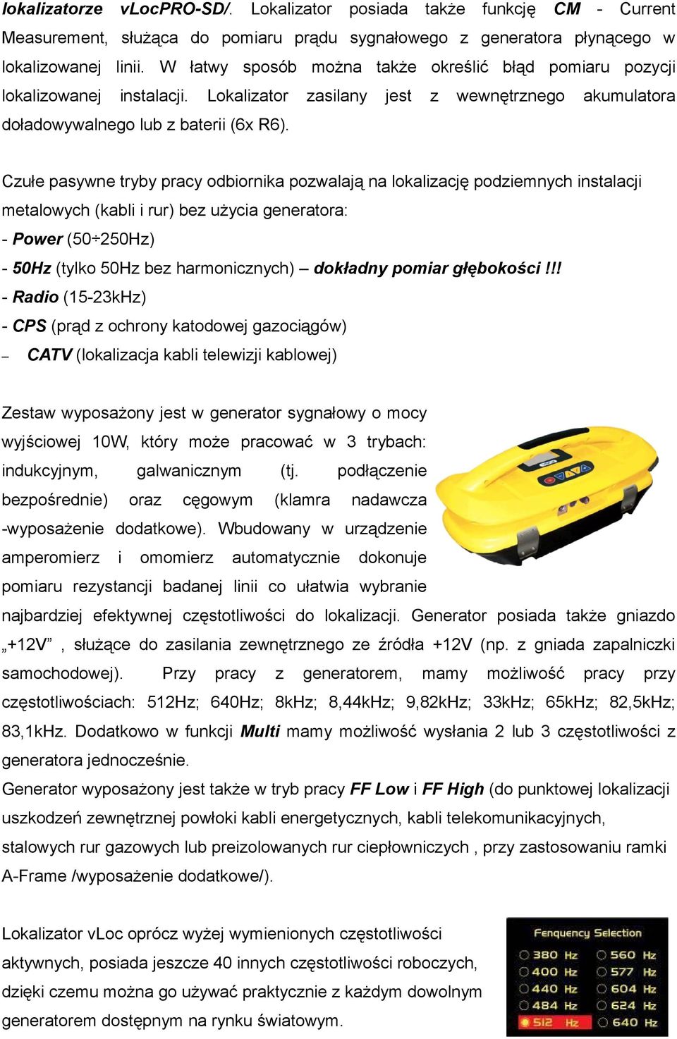 Czułe pasywne tryby pracy odbiornika pozwalają na lokalizację podziemnych instalacji metalowych (kabli i rur) bez użycia generatora: - Power (50 250Hz) - 50Hz (tylko 50Hz bez harmonicznych) dokładny