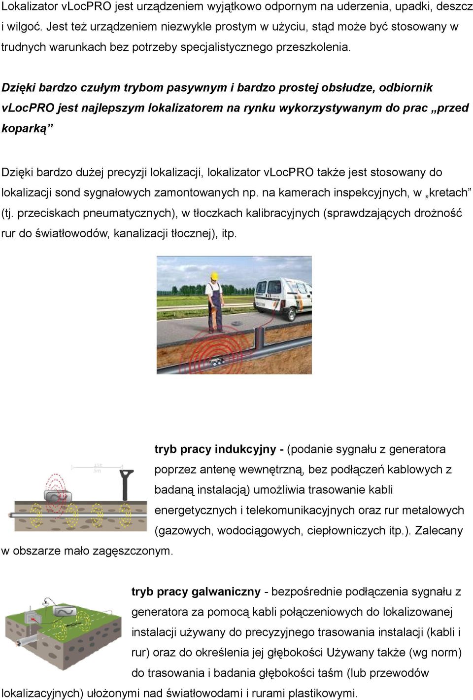 Dzięki bardzo czułym trybom pasywnym i bardzo prostej obsłudze, odbiornik vlocpro jest najlepszym lokalizatorem na rynku wykorzystywanym do prac przed koparką Dzięki bardzo dużej precyzji