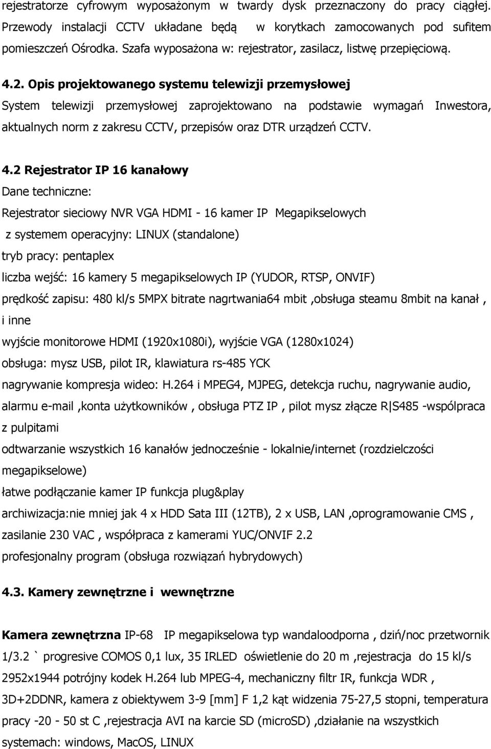 Opis projektowanego systemu telewizji przemysłowej System telewizji przemysłowej zaprojektowano na podstawie wymagań Inwestora, aktualnych norm z zakresu CCTV, przepisów oraz DTR urządzeń CCTV. 4.