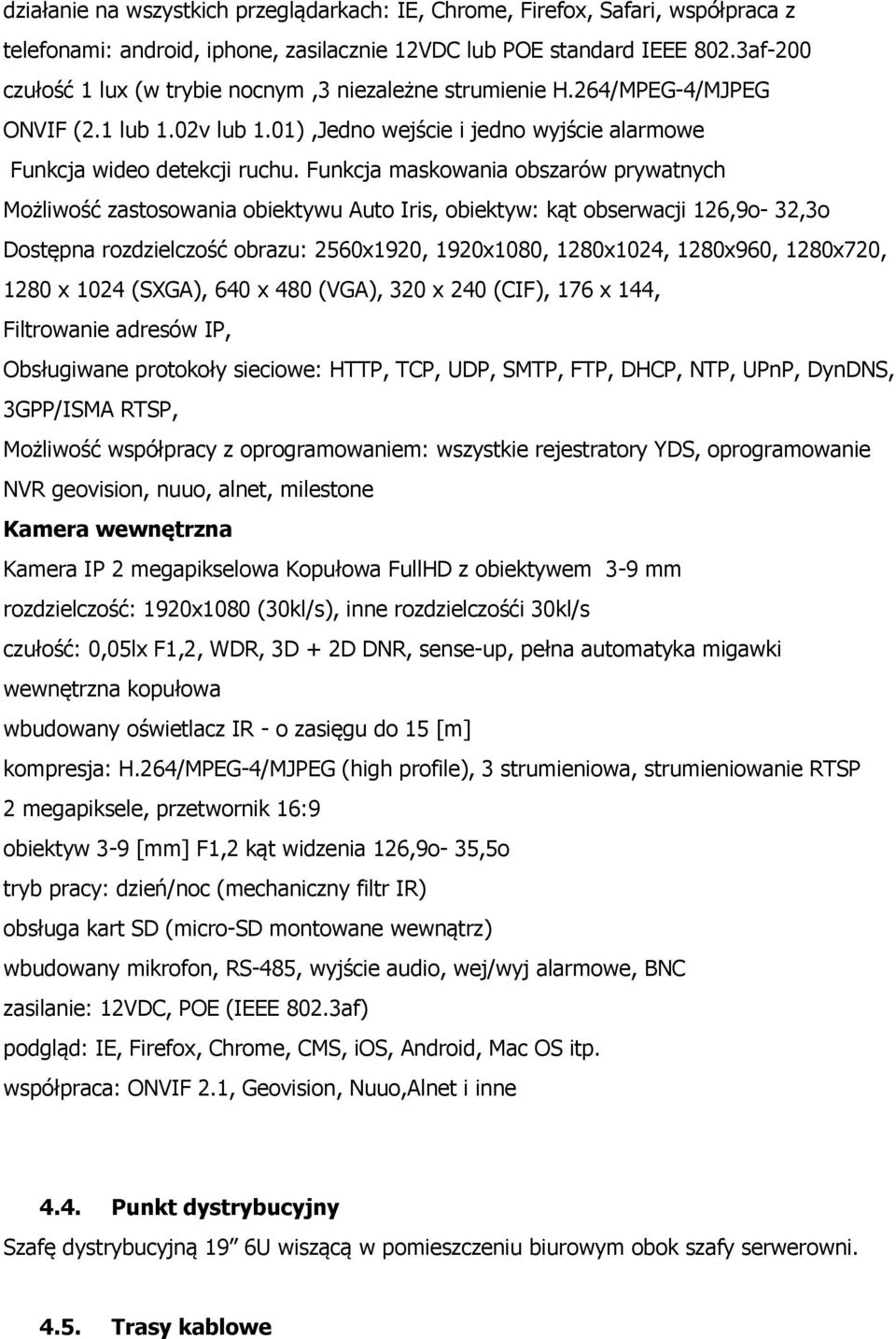 Funkcja maskowania obszarów prywatnych Możliwość zastosowania obiektywu Auto Iris, obiektyw: kąt obserwacji 126,9o- 32,3o Dostępna rozdzielczość obrazu: 2560x1920, 1920x1080, 1280x1024, 1280x960,