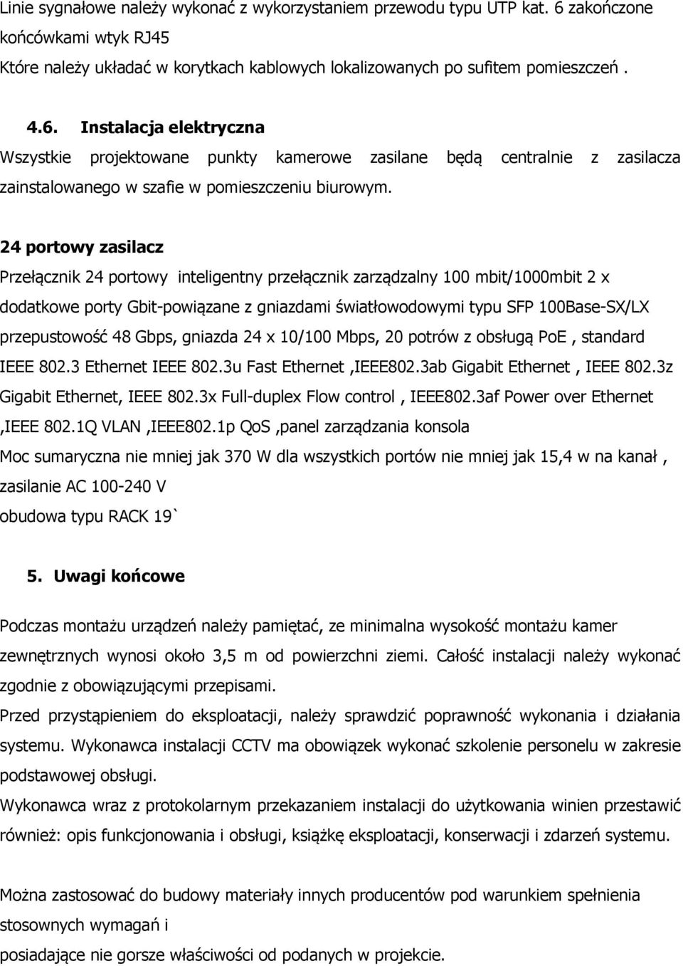 Instalacja elektryczna Wszystkie projektowane punkty kamerowe zasilane będą centralnie z zasilacza zainstalowanego w szafie w pomieszczeniu biurowym.