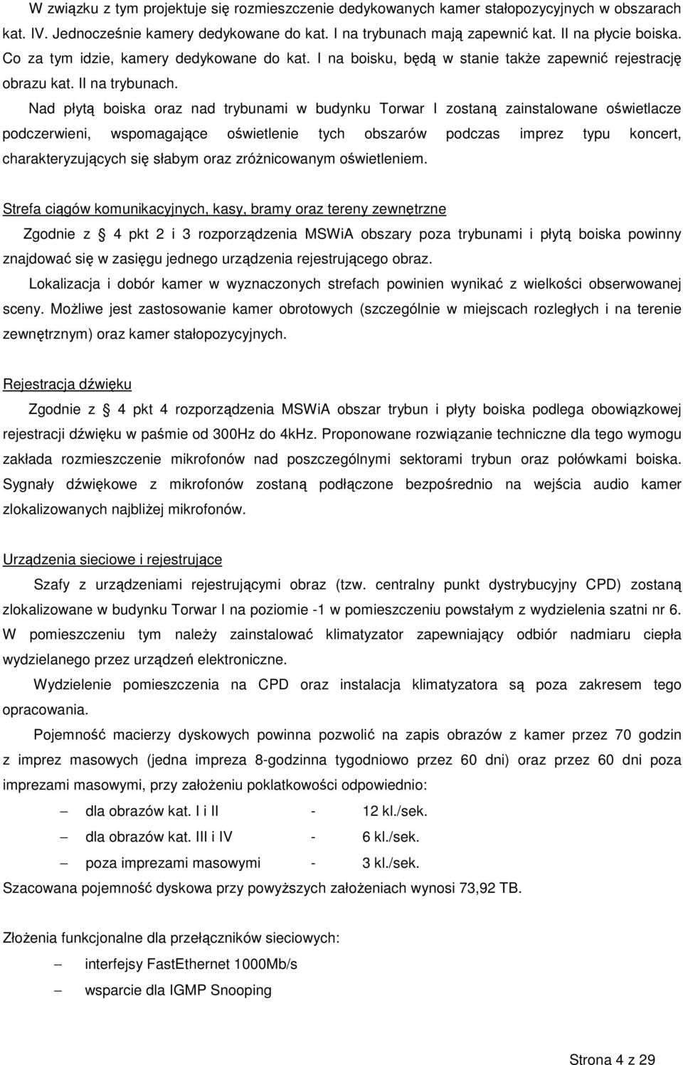 Nad płytą boiska oraz nad trybunami w budynku Torwar I zostaną zainstalowane oświetlacze podczerwieni, wspomagające oświetlenie tych obszarów podczas imprez typu koncert, charakteryzujących się