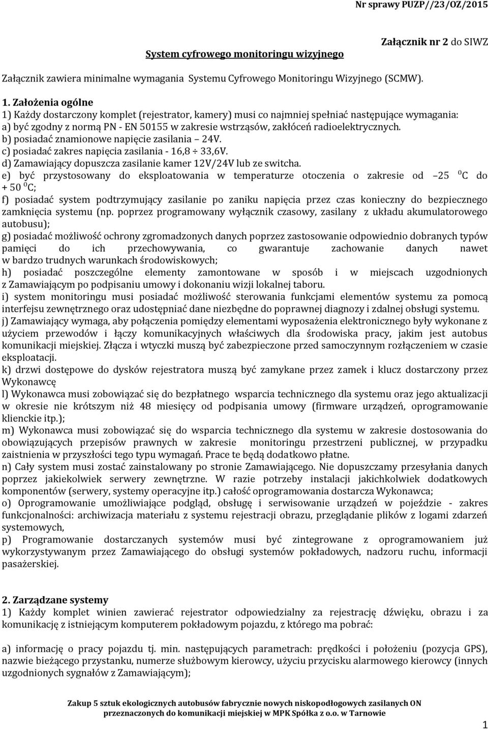 radioelektrycznych. b) posiadać znamionowe napięcie zasilania 24V. c) posiadać zakres napięcia zasilania - 16,8 33,6V. d) Zamawiający dopuszcza zasilanie kamer 12V/24V lub ze switcha.