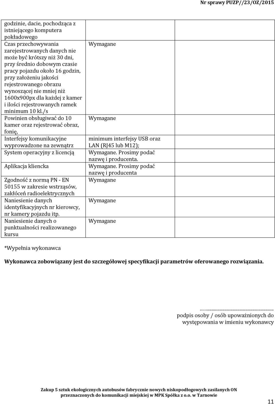 /s Powinien obsługiwać do 10 kamer oraz rejestrować obraz, fonię, Interfejsy komunikacyjne wyprowadzone na zewnątrz System operacyjny z licencją Aplikacja kliencka Zgodność z normą PN - EN 50155 w