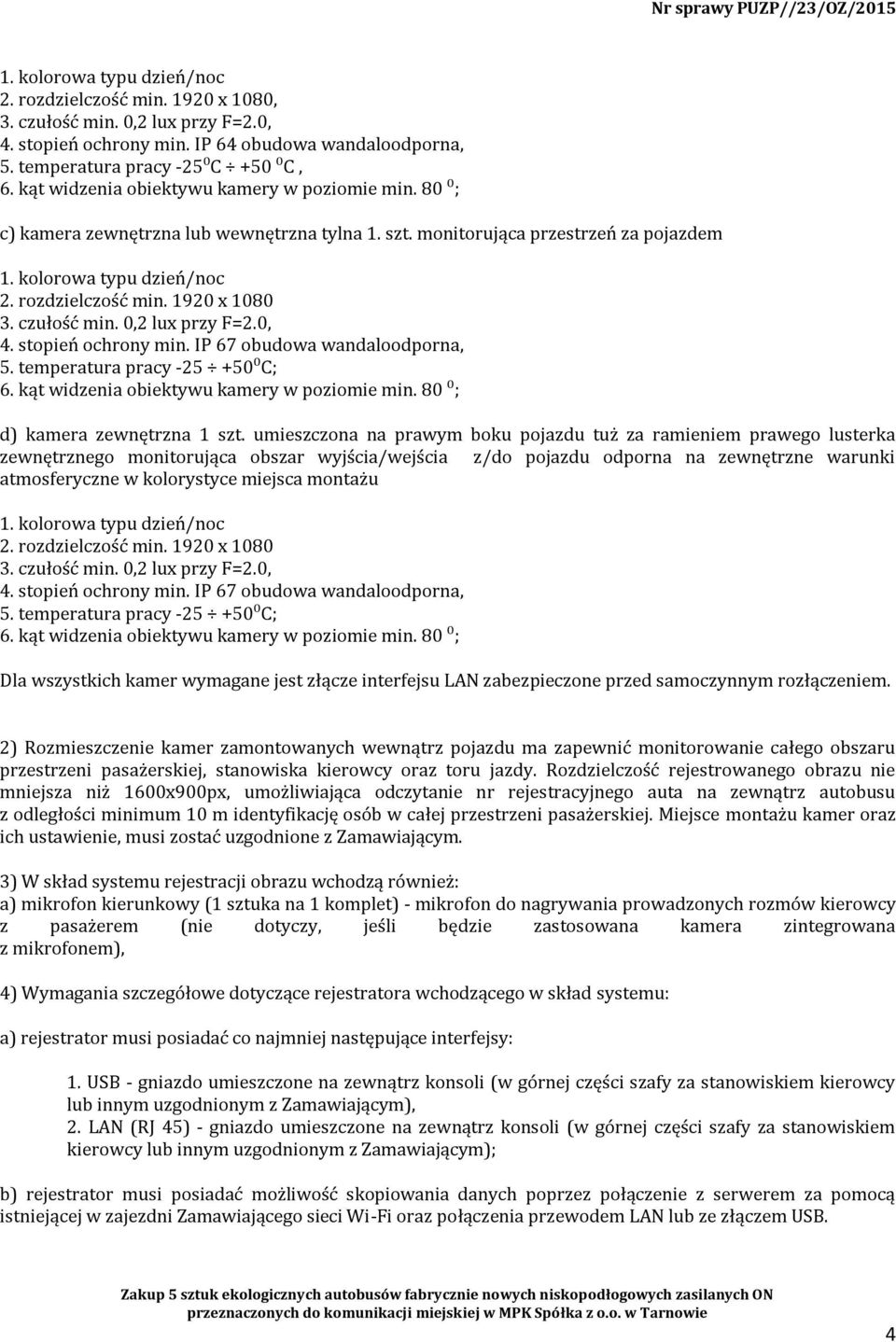 1920 x 1080 3. czułość min. 0,2 lux przy F=2.0, 4. stopień ochrony min. IP 67 obudowa wandaloodporna, 5. temperatura pracy -25 +50⁰C; 6. kąt widzenia obiektywu kamery w poziomie min.