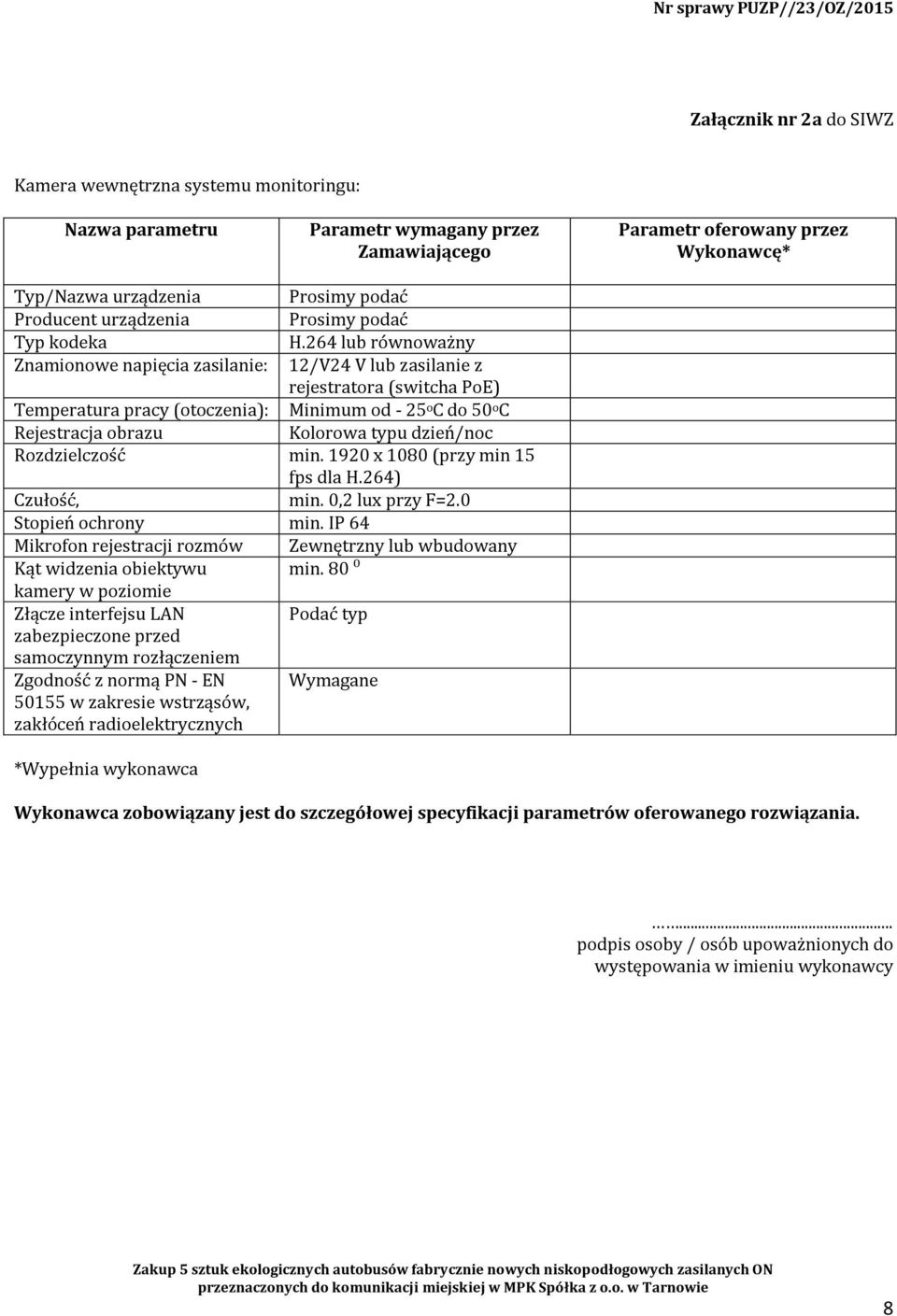 264 lub równoważny Znamionowe napięcia zasilanie: 12/V24 V lub zasilanie z rejestratora (switcha PoE) Temperatura pracy (otoczenia): Minimum od - 25 o C do 50 o C Rejestracja obrazu Kolorowa typu