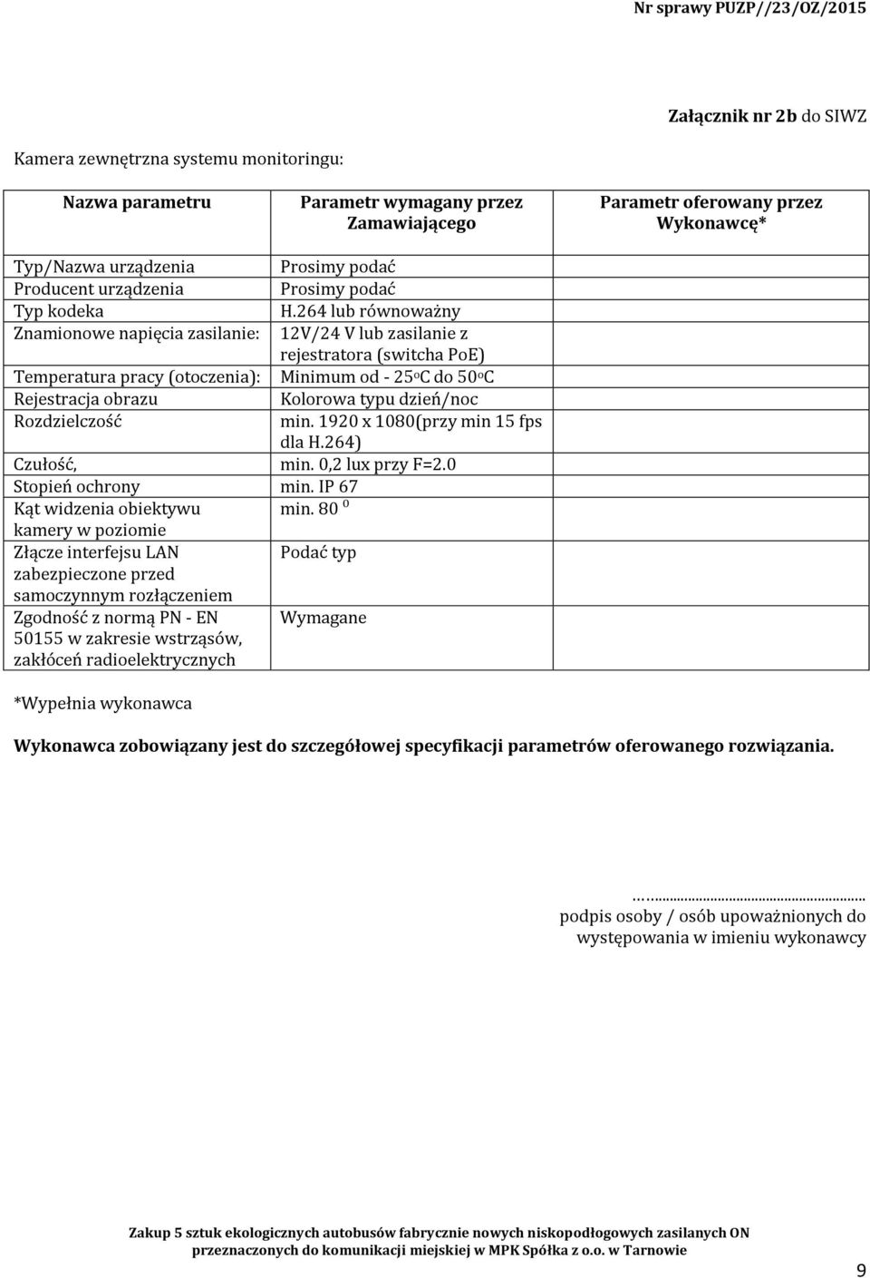 264 lub równoważny Znamionowe napięcia zasilanie: 12V/24 V lub zasilanie z rejestratora (switcha PoE) Temperatura pracy (otoczenia): Minimum od - 25 o C do 50 o C Rejestracja obrazu Kolorowa typu