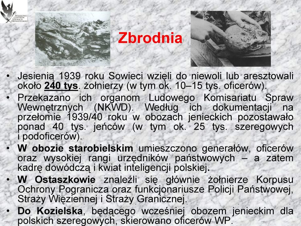 25 tys. szeregowych i podoficerów). W obozie starobielskim umieszczono generałów, oficerów oraz wysokiej rangi urzędników państwowych a zatem kadrę dowódczą i kwiat inteligencji polskiej.