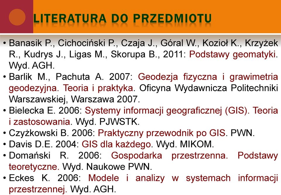 2006: Systemy informacji geograficznej (GIS). Teoria i zastosowania. Wyd. PJWSTK. Czyżkowski B. 2006: Praktyczny przewodnik po GIS. PWN. Davis D.E.